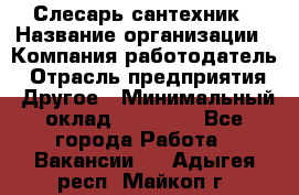 Слесарь-сантехник › Название организации ­ Компания-работодатель › Отрасль предприятия ­ Другое › Минимальный оклад ­ 30 000 - Все города Работа » Вакансии   . Адыгея респ.,Майкоп г.